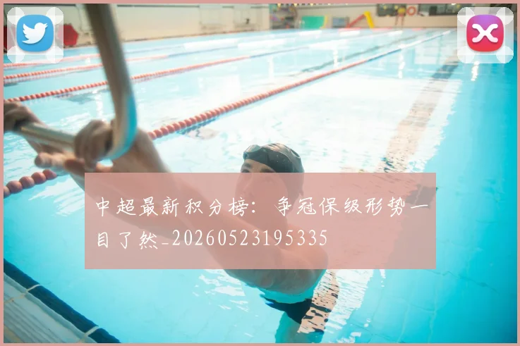 中超最新积分榜:争冠保级形势一目了然_20260523195335