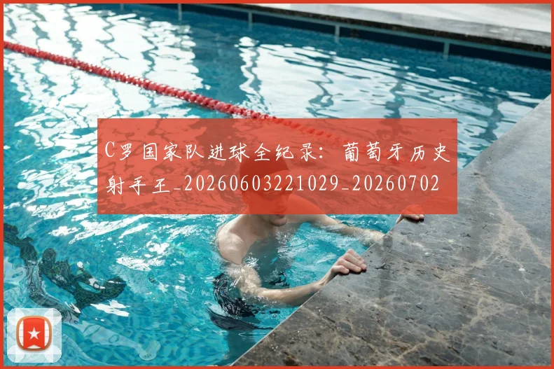 C罗国家队进球全纪录：葡萄牙历史射手王_20260603221029_20260702041803
