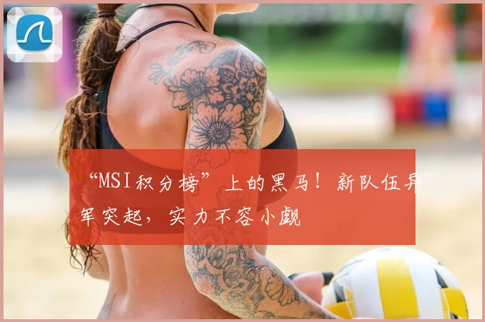 “MSI积分榜”上的黑马！新队伍异军突起，实力不容小觑