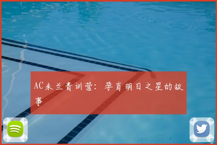 AC米兰青训营：孕育明日之星的故事
