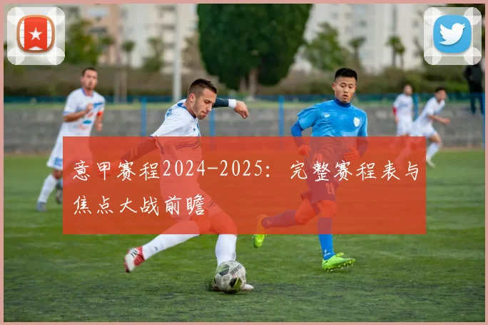 意甲赛程2024-2025:完整赛程表与焦点大战前瞻
