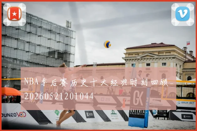 NBA季后赛历史十大经典时刻回顾_20260521201044