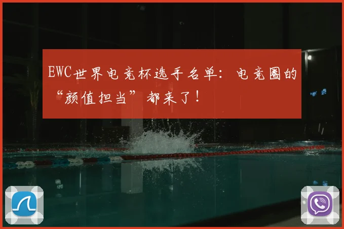 EWC世界电竞杯选手名单：电竞圈的“颜值担当”都来了！