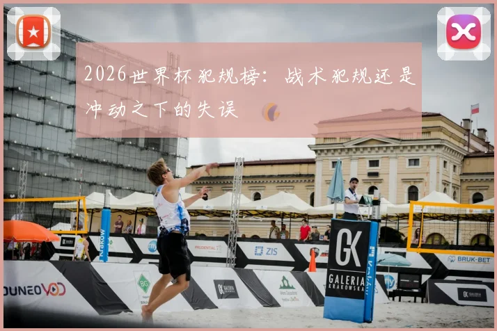 2026世界杯犯规榜：战术犯规还是冲动之下的失误