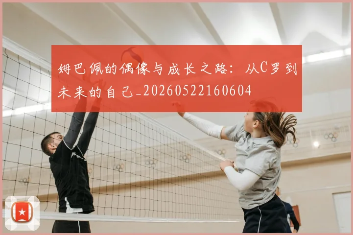 姆巴佩的偶像与成长之路：从C罗到未来的自己_20260522160604