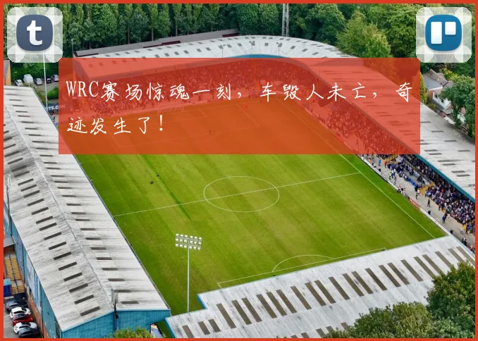 WRC赛场惊魂一刻，车毁人未亡，奇迹发生了！