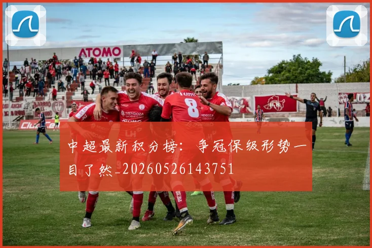 中超最新积分榜:争冠保级形势一目了然_20260526143751