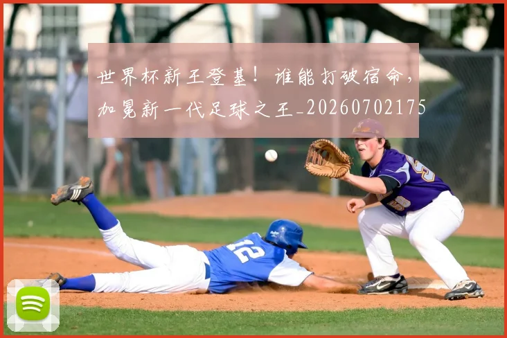 世界杯新王登基!谁能打破宿命,加冕新一代足球之王_20260702175732