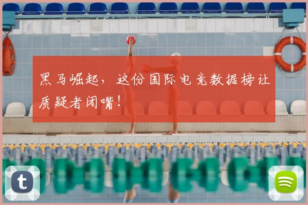 黑马崛起,这份国际电竞数据榜让质疑者闭嘴!