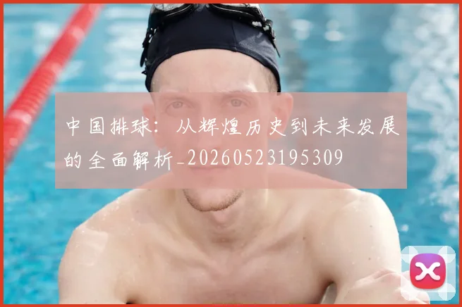 中国排球：从辉煌历史到未来发展的全面解析_20260523195309