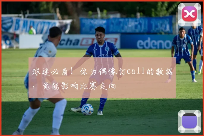 球迷必看！你为偶像打call的数据，竟能影响比赛走向
