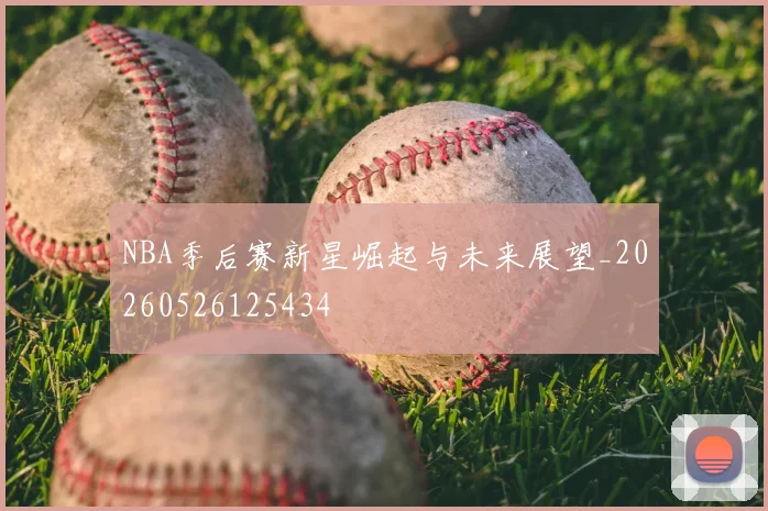 NBA季后赛新星崛起与未来展望_20260526125434