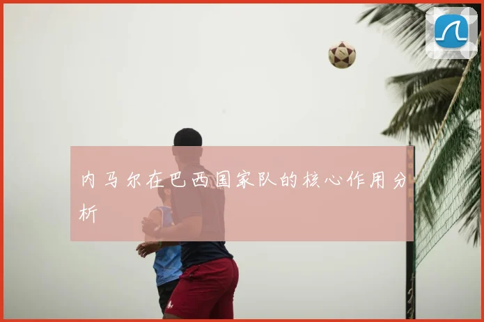 内马尔在巴西国家队的核心作用分析