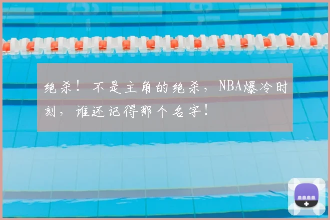 绝杀！不是主角的绝杀，NBA爆冷时刻，谁还记得那个名字！