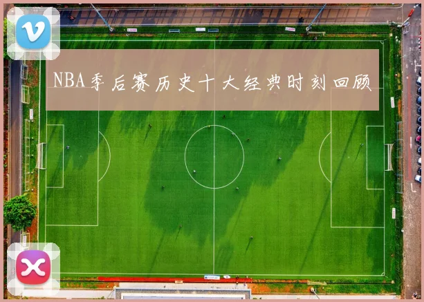 NBA季后赛历史十大经典时刻回顾