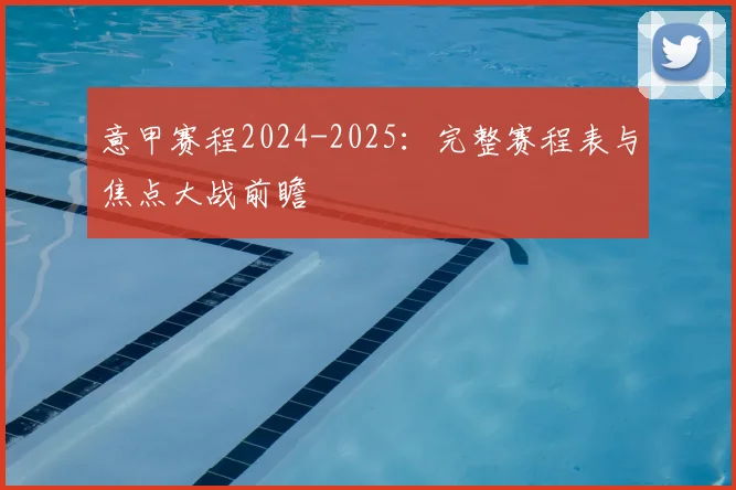 意甲赛程2024-2025：完整赛程表与焦点大战前瞻