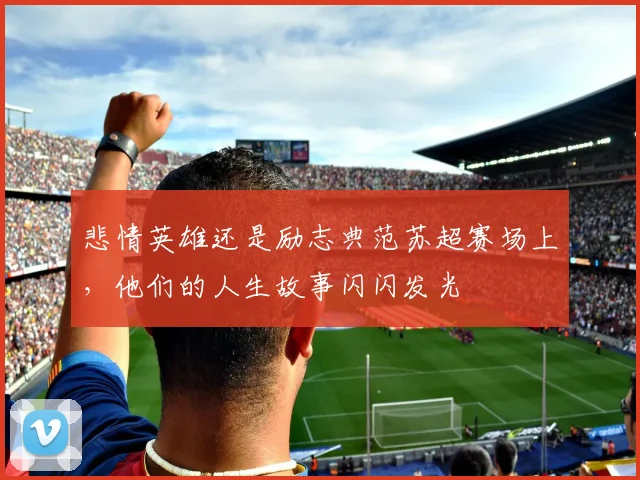 悲情英雄还是励志典范苏超赛场上，他们的人生故事闪闪发光