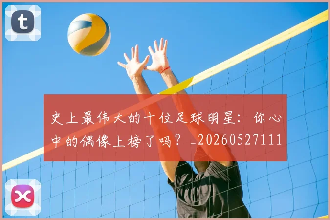 史上最伟大的十位足球明星:你心中的偶像上榜了吗?_20260527111815