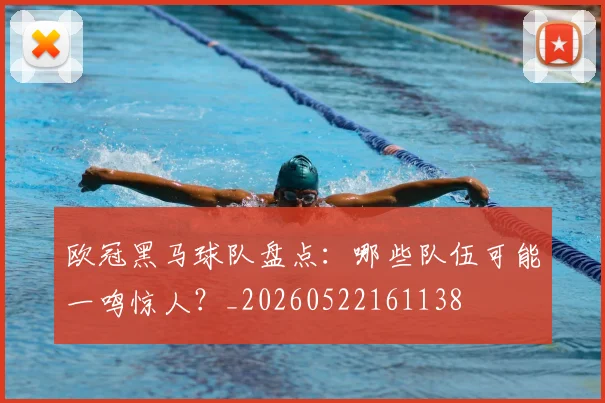 欧冠黑马球队盘点:哪些队伍可能一鸣惊人?_20260522161138