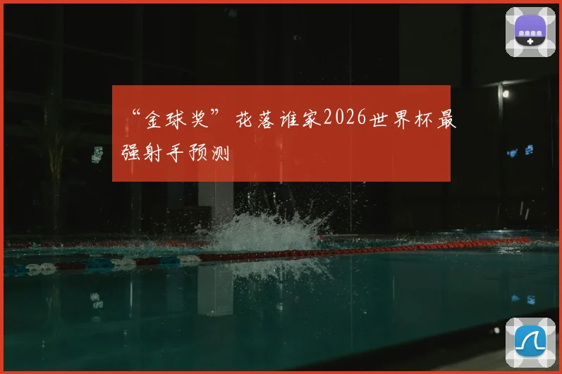 “金球奖”花落谁家2026世界杯最强射手预测