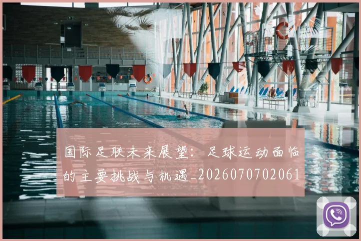 国际足联未来展望：足球运动面临的主要挑战与机遇_20260707020617