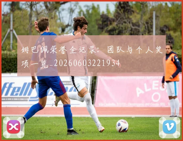 姆巴佩荣誉全记录：团队与个人奖项一览_20260603221934