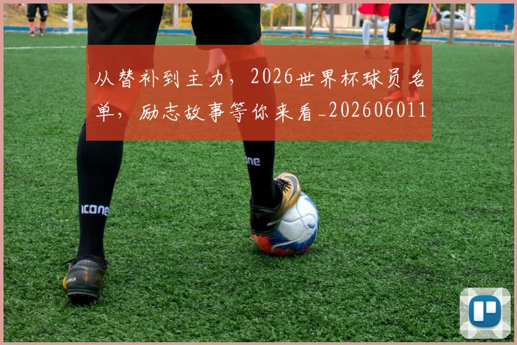 从替补到主力,2026世界杯球员名单,励志故事等你来看_20260601173056