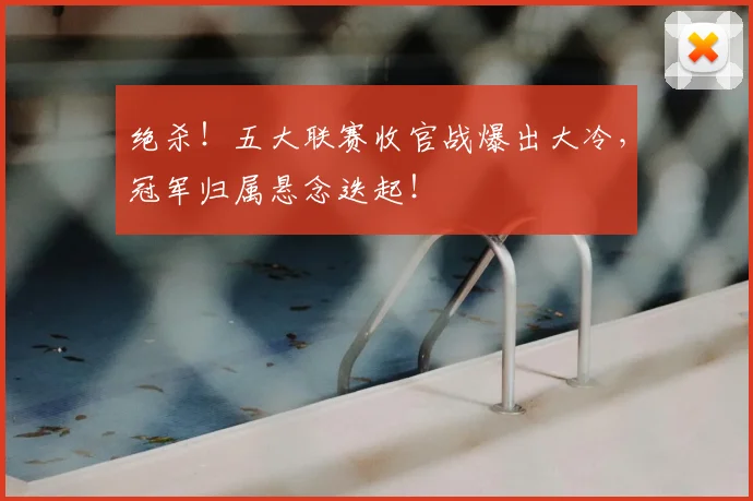 绝杀！五大联赛收官战爆出大冷，冠军归属悬念迭起！