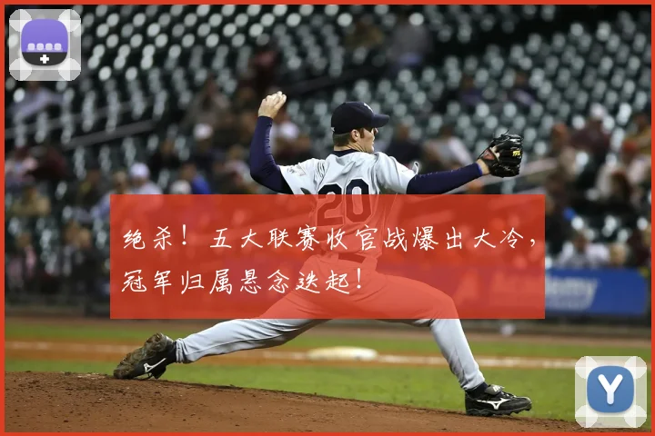 绝杀!五大联赛收官战爆出大冷,冠军归属悬念迭起!