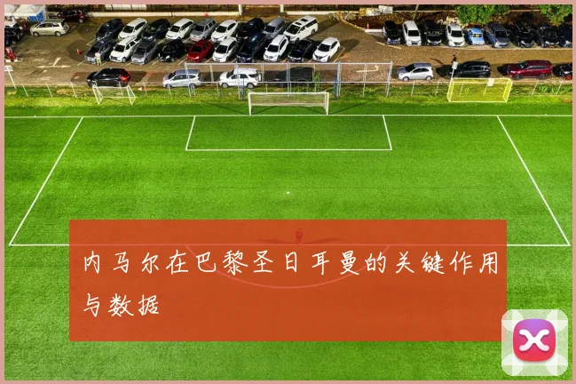 内马尔在巴黎圣日耳曼的关键作用与数据