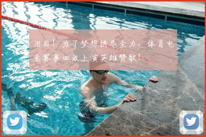 泪目！为了梦想拼尽全力，体育电竞赛事回放上演英雄赞歌！