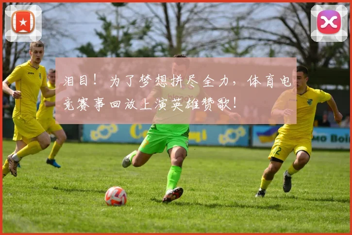 泪目！为了梦想拼尽全力，体育电竞赛事回放上演英雄赞歌！