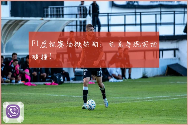 F1虚拟赛场掀热潮，电竞与现实的碰撞！