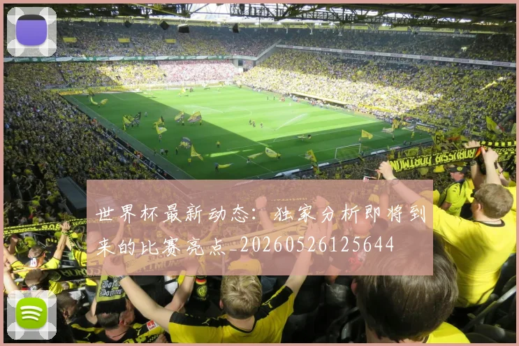 世界杯最新动态：独家分析即将到来的比赛亮点_20260526125644