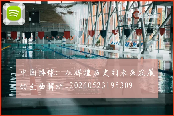 中国排球：从辉煌历史到未来发展的全面解析_20260523195309