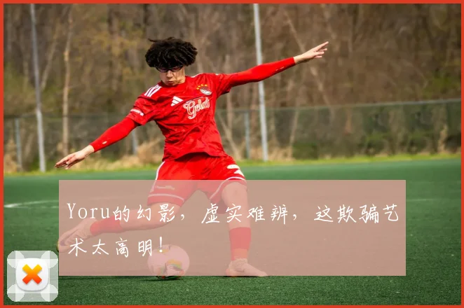 Yoru的幻影，虚实难辨，这欺骗艺术太高明！