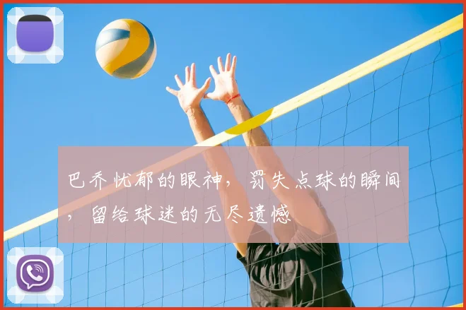 巴乔忧郁的眼神，罚失点球的瞬间，留给球迷的无尽遗憾