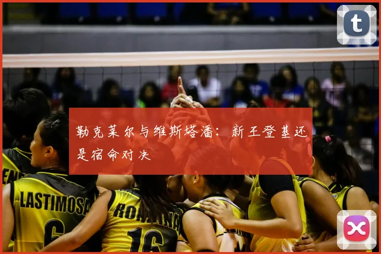勒克莱尔与维斯塔潘：新王登基还是宿命对决